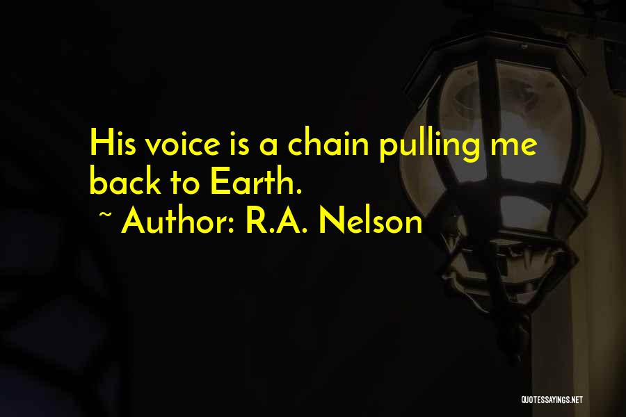 R.A. Nelson Quotes: His Voice Is A Chain Pulling Me Back To Earth.