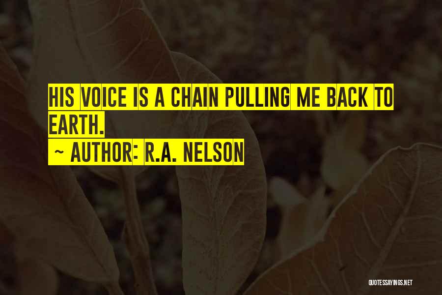 R.A. Nelson Quotes: His Voice Is A Chain Pulling Me Back To Earth.