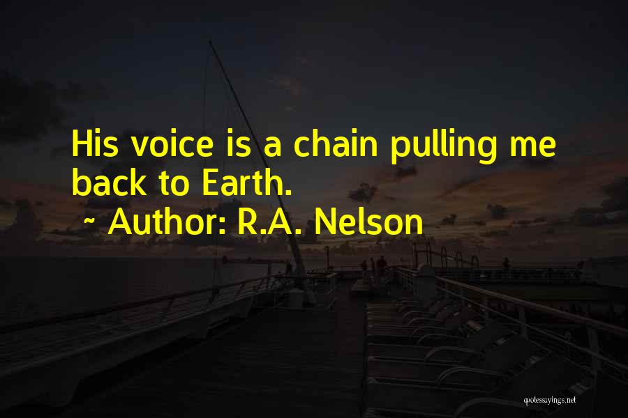 R.A. Nelson Quotes: His Voice Is A Chain Pulling Me Back To Earth.