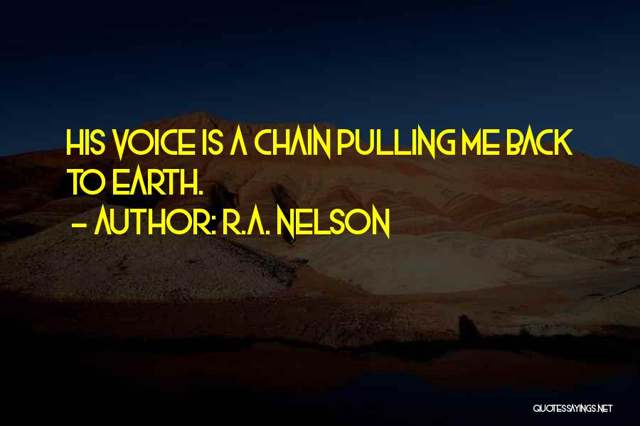 R.A. Nelson Quotes: His Voice Is A Chain Pulling Me Back To Earth.