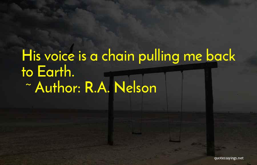 R.A. Nelson Quotes: His Voice Is A Chain Pulling Me Back To Earth.