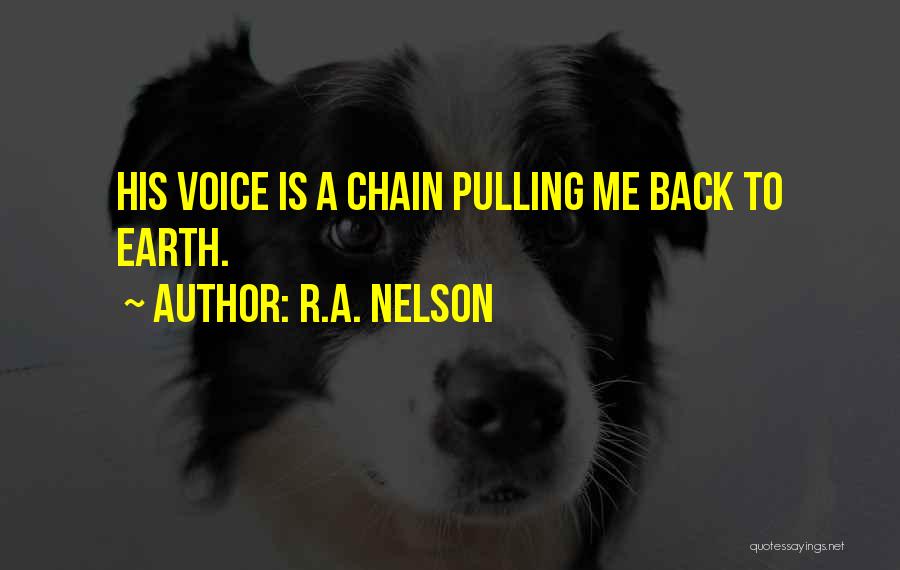 R.A. Nelson Quotes: His Voice Is A Chain Pulling Me Back To Earth.