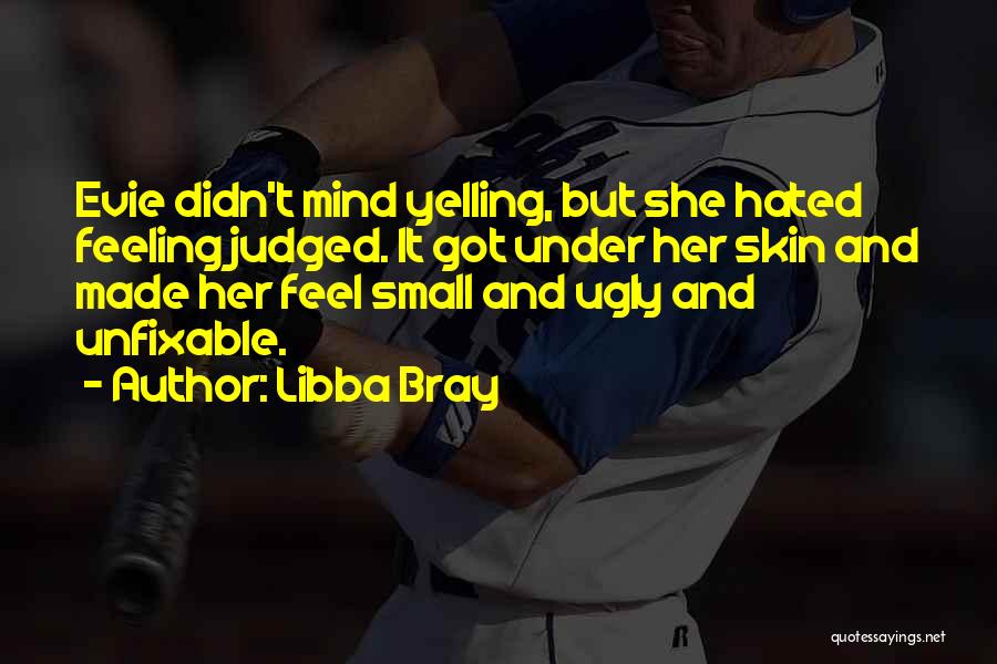 Libba Bray Quotes: Evie Didn't Mind Yelling, But She Hated Feeling Judged. It Got Under Her Skin And Made Her Feel Small And