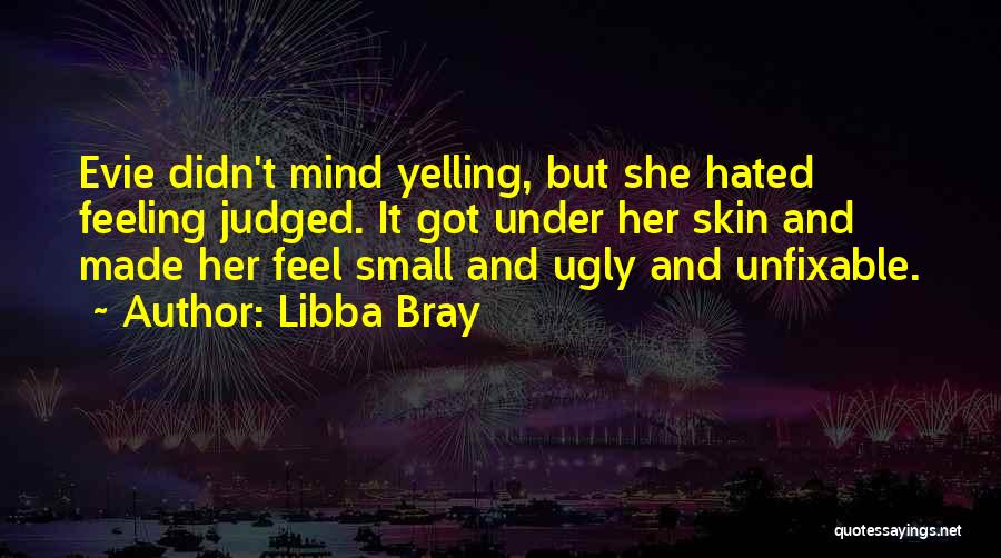 Libba Bray Quotes: Evie Didn't Mind Yelling, But She Hated Feeling Judged. It Got Under Her Skin And Made Her Feel Small And