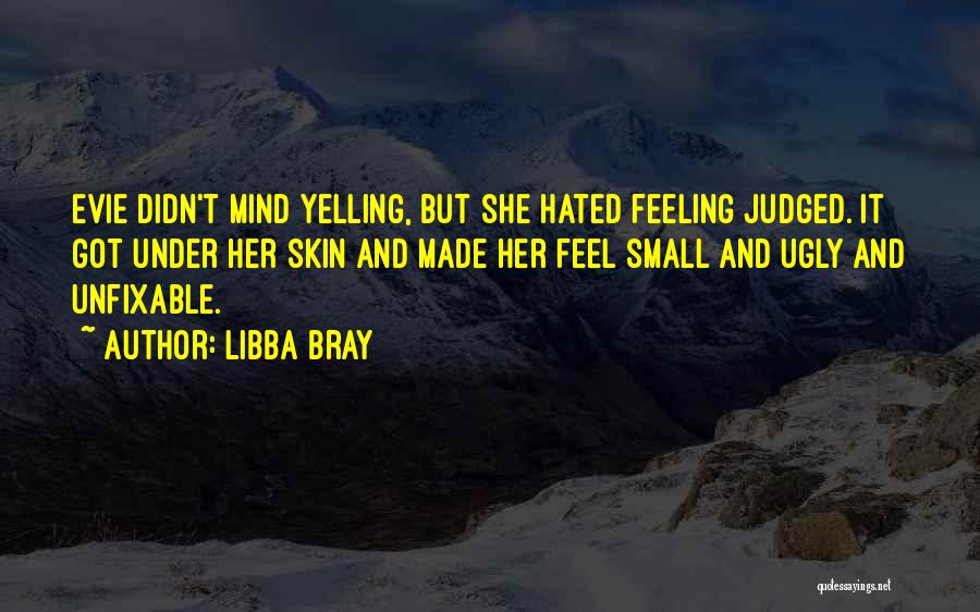 Libba Bray Quotes: Evie Didn't Mind Yelling, But She Hated Feeling Judged. It Got Under Her Skin And Made Her Feel Small And