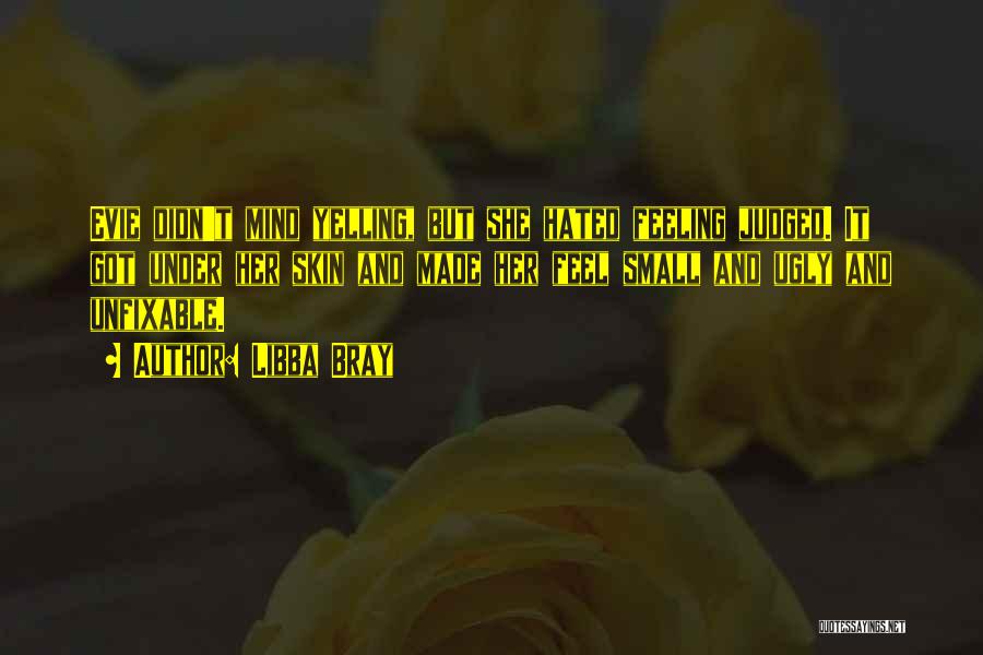Libba Bray Quotes: Evie Didn't Mind Yelling, But She Hated Feeling Judged. It Got Under Her Skin And Made Her Feel Small And