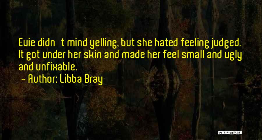 Libba Bray Quotes: Evie Didn't Mind Yelling, But She Hated Feeling Judged. It Got Under Her Skin And Made Her Feel Small And