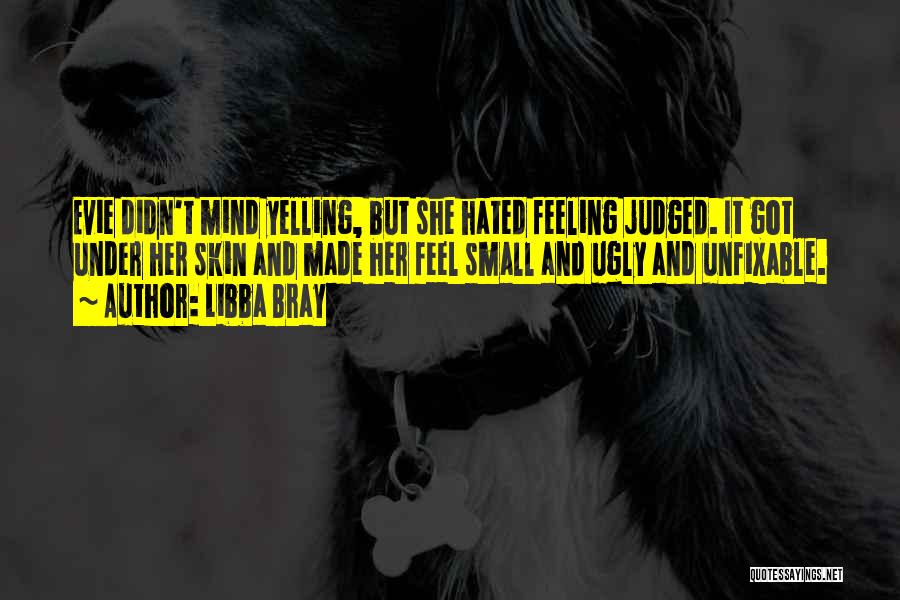 Libba Bray Quotes: Evie Didn't Mind Yelling, But She Hated Feeling Judged. It Got Under Her Skin And Made Her Feel Small And