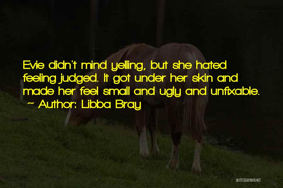 Libba Bray Quotes: Evie Didn't Mind Yelling, But She Hated Feeling Judged. It Got Under Her Skin And Made Her Feel Small And