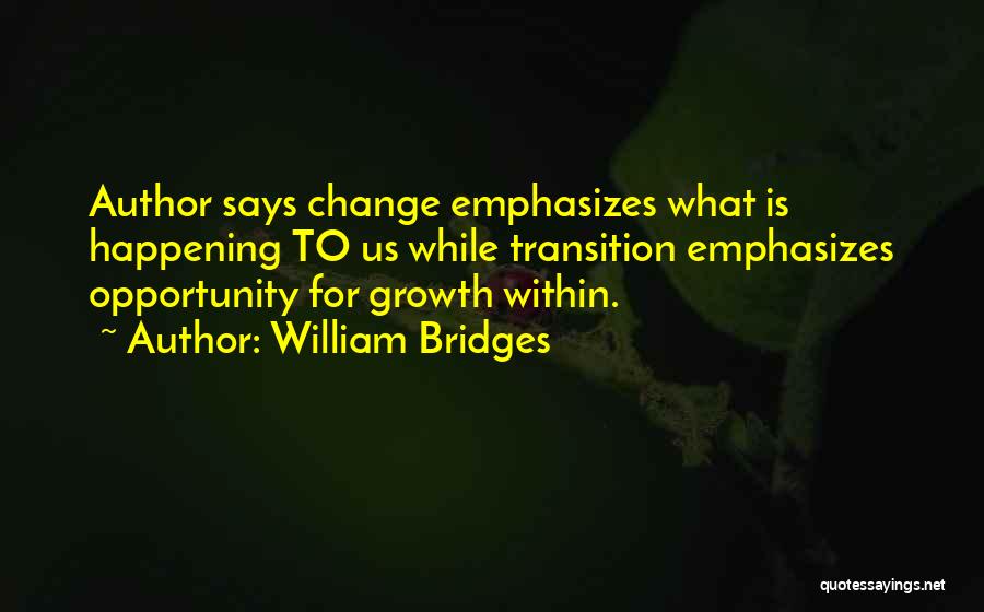 William Bridges Quotes: Author Says Change Emphasizes What Is Happening To Us While Transition Emphasizes Opportunity For Growth Within.