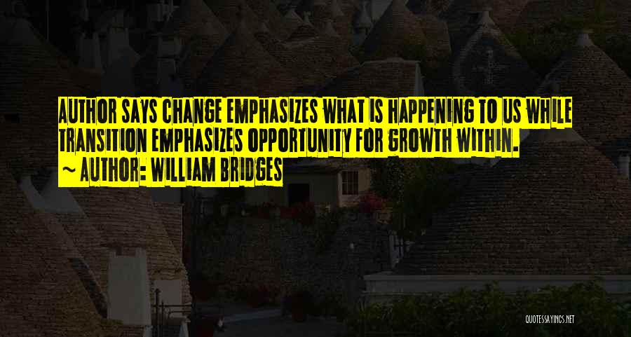 William Bridges Quotes: Author Says Change Emphasizes What Is Happening To Us While Transition Emphasizes Opportunity For Growth Within.