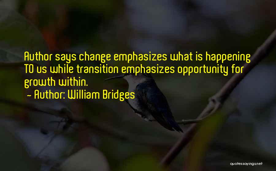 William Bridges Quotes: Author Says Change Emphasizes What Is Happening To Us While Transition Emphasizes Opportunity For Growth Within.