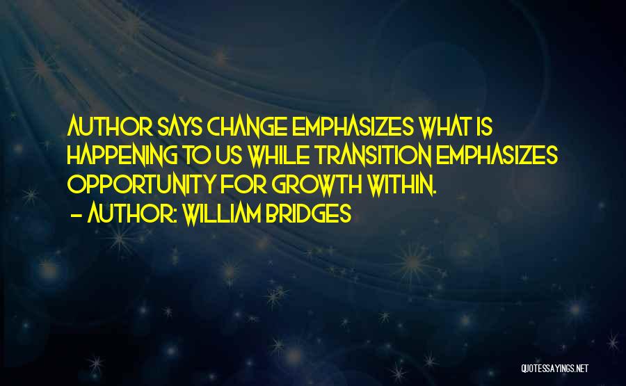 William Bridges Quotes: Author Says Change Emphasizes What Is Happening To Us While Transition Emphasizes Opportunity For Growth Within.