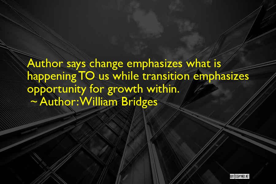 William Bridges Quotes: Author Says Change Emphasizes What Is Happening To Us While Transition Emphasizes Opportunity For Growth Within.