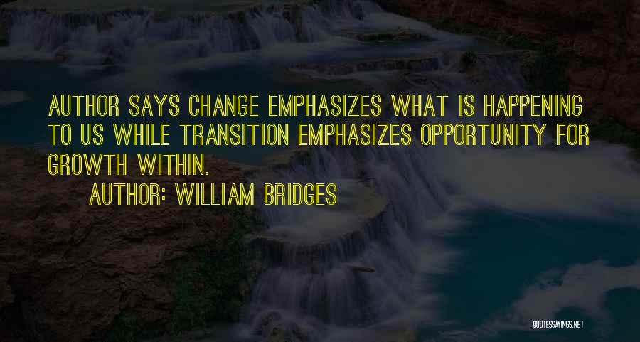 William Bridges Quotes: Author Says Change Emphasizes What Is Happening To Us While Transition Emphasizes Opportunity For Growth Within.