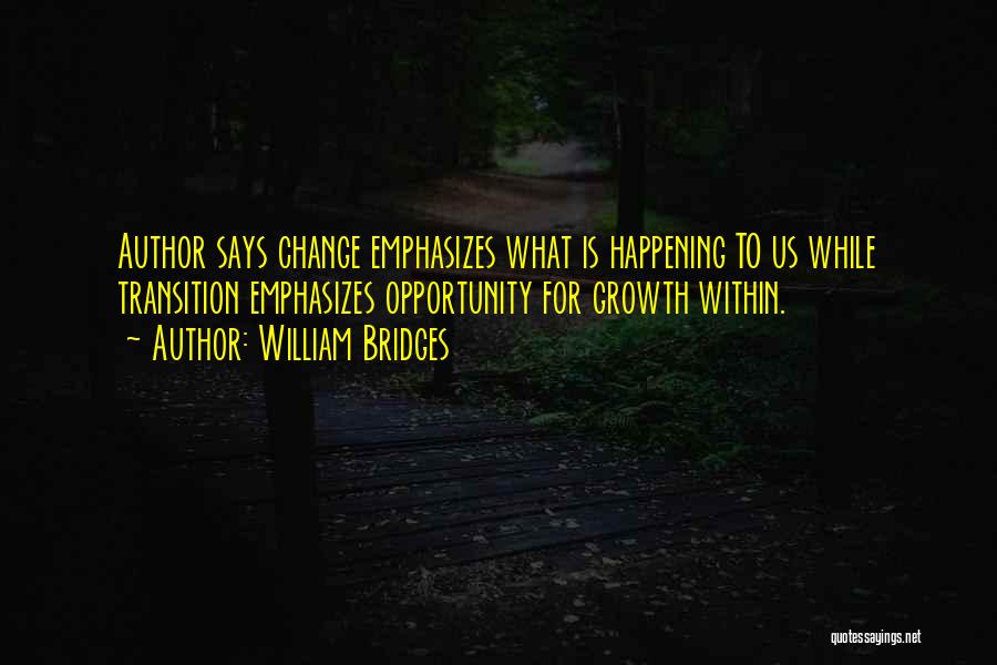 William Bridges Quotes: Author Says Change Emphasizes What Is Happening To Us While Transition Emphasizes Opportunity For Growth Within.