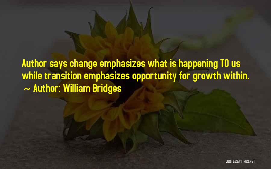 William Bridges Quotes: Author Says Change Emphasizes What Is Happening To Us While Transition Emphasizes Opportunity For Growth Within.