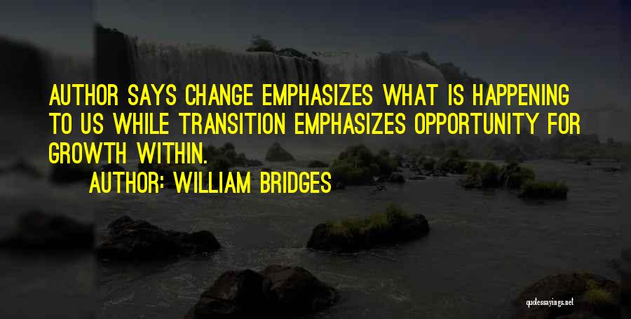 William Bridges Quotes: Author Says Change Emphasizes What Is Happening To Us While Transition Emphasizes Opportunity For Growth Within.