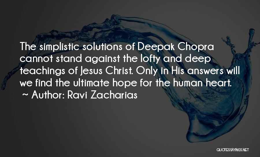 Ravi Zacharias Quotes: The Simplistic Solutions Of Deepak Chopra Cannot Stand Against The Lofty And Deep Teachings Of Jesus Christ. Only In His