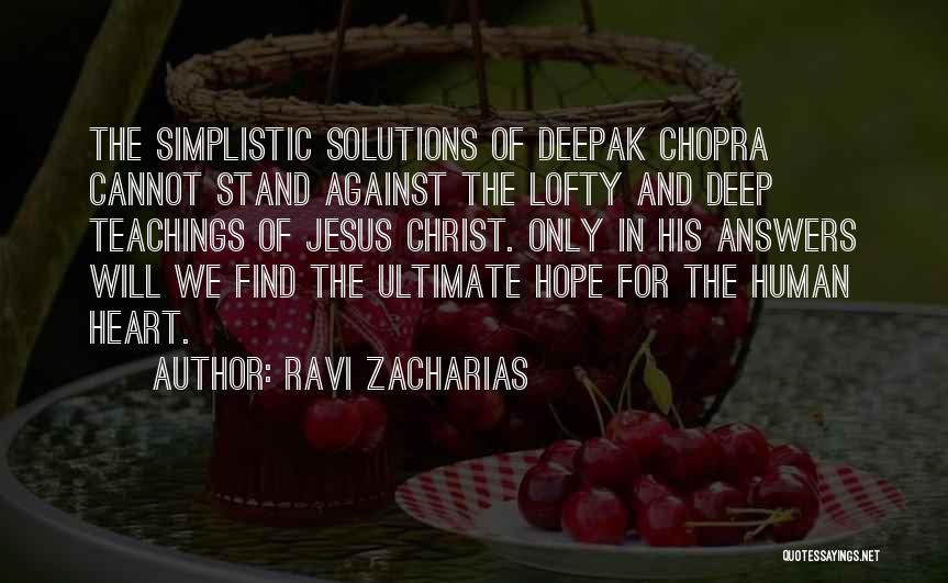 Ravi Zacharias Quotes: The Simplistic Solutions Of Deepak Chopra Cannot Stand Against The Lofty And Deep Teachings Of Jesus Christ. Only In His