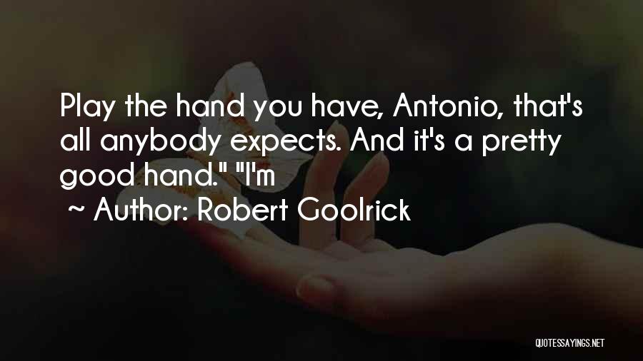 Robert Goolrick Quotes: Play The Hand You Have, Antonio, That's All Anybody Expects. And It's A Pretty Good Hand. I'm