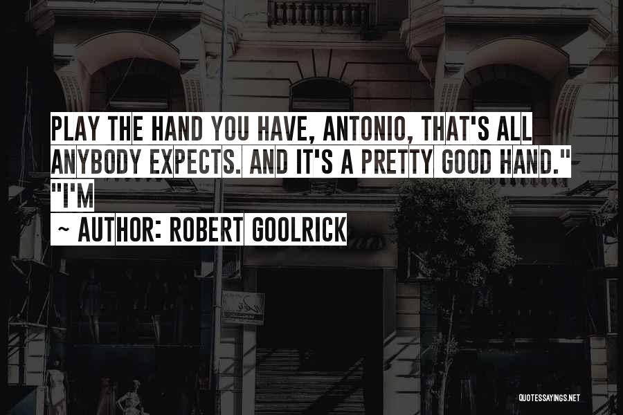 Robert Goolrick Quotes: Play The Hand You Have, Antonio, That's All Anybody Expects. And It's A Pretty Good Hand. I'm