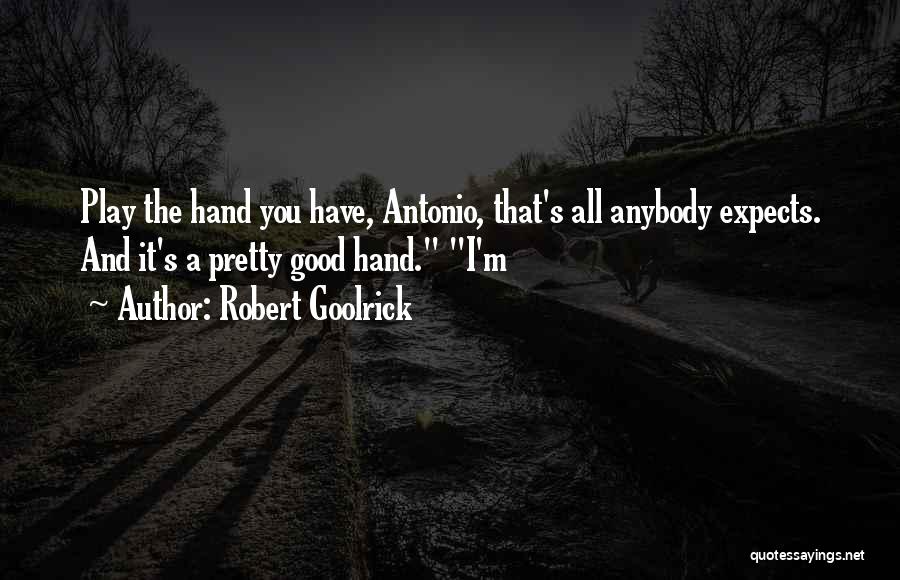 Robert Goolrick Quotes: Play The Hand You Have, Antonio, That's All Anybody Expects. And It's A Pretty Good Hand. I'm