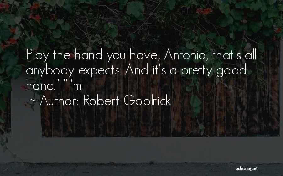 Robert Goolrick Quotes: Play The Hand You Have, Antonio, That's All Anybody Expects. And It's A Pretty Good Hand. I'm