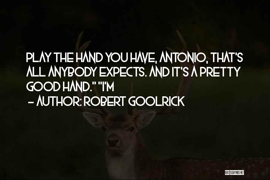 Robert Goolrick Quotes: Play The Hand You Have, Antonio, That's All Anybody Expects. And It's A Pretty Good Hand. I'm