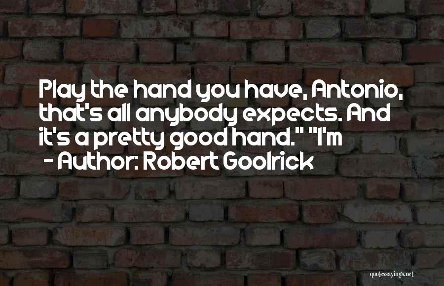 Robert Goolrick Quotes: Play The Hand You Have, Antonio, That's All Anybody Expects. And It's A Pretty Good Hand. I'm