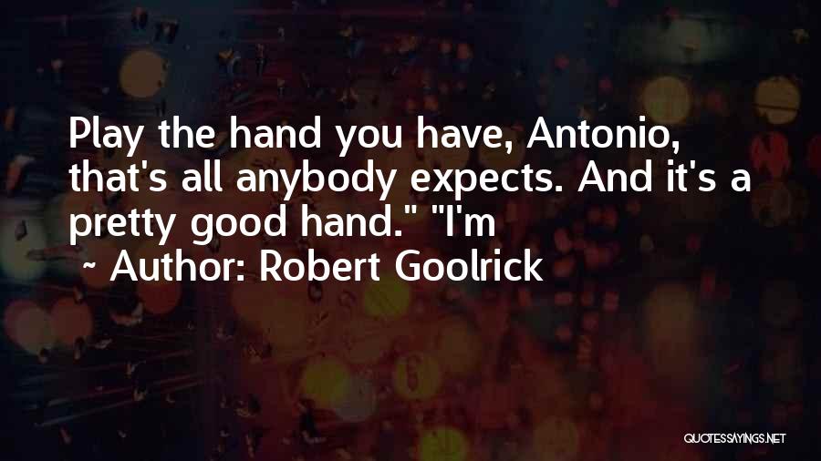 Robert Goolrick Quotes: Play The Hand You Have, Antonio, That's All Anybody Expects. And It's A Pretty Good Hand. I'm