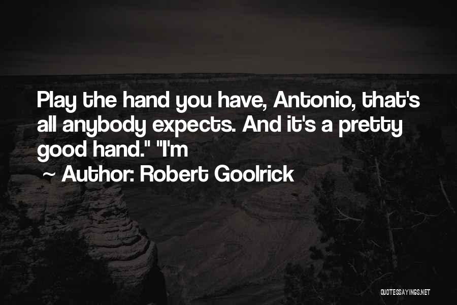 Robert Goolrick Quotes: Play The Hand You Have, Antonio, That's All Anybody Expects. And It's A Pretty Good Hand. I'm
