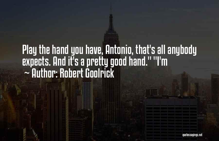 Robert Goolrick Quotes: Play The Hand You Have, Antonio, That's All Anybody Expects. And It's A Pretty Good Hand. I'm