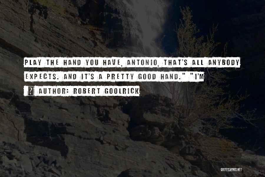 Robert Goolrick Quotes: Play The Hand You Have, Antonio, That's All Anybody Expects. And It's A Pretty Good Hand. I'm
