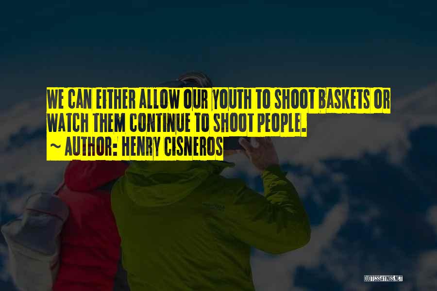 Henry Cisneros Quotes: We Can Either Allow Our Youth To Shoot Baskets Or Watch Them Continue To Shoot People.