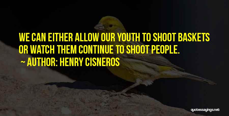 Henry Cisneros Quotes: We Can Either Allow Our Youth To Shoot Baskets Or Watch Them Continue To Shoot People.