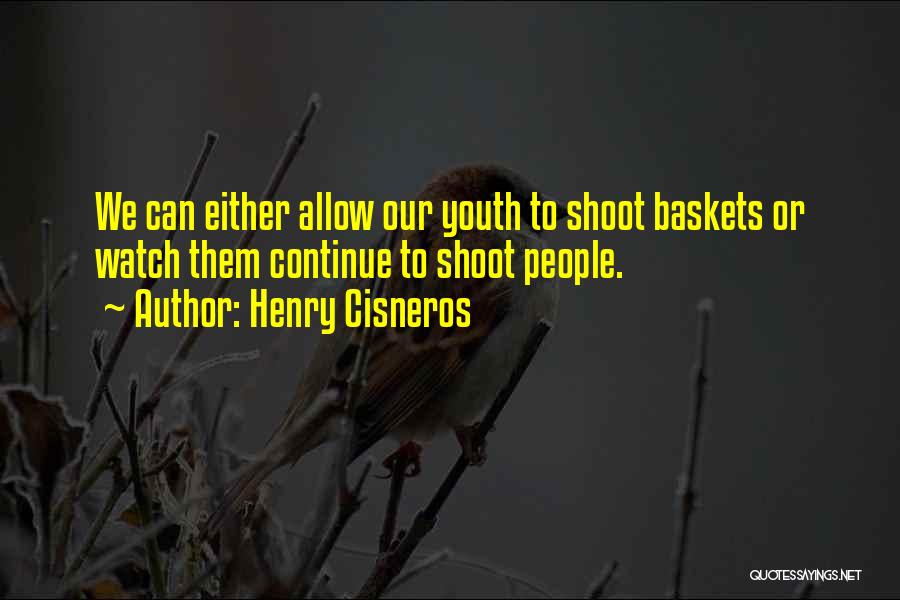 Henry Cisneros Quotes: We Can Either Allow Our Youth To Shoot Baskets Or Watch Them Continue To Shoot People.