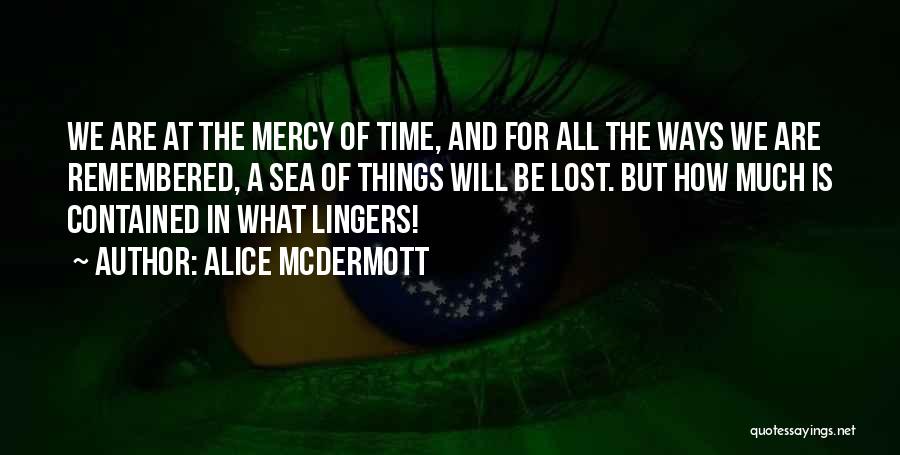 Alice McDermott Quotes: We Are At The Mercy Of Time, And For All The Ways We Are Remembered, A Sea Of Things Will