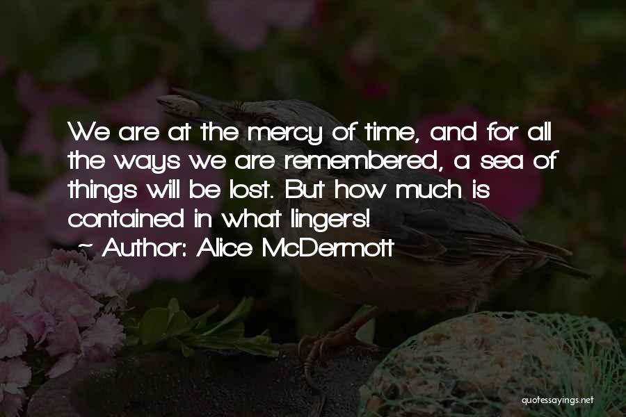 Alice McDermott Quotes: We Are At The Mercy Of Time, And For All The Ways We Are Remembered, A Sea Of Things Will
