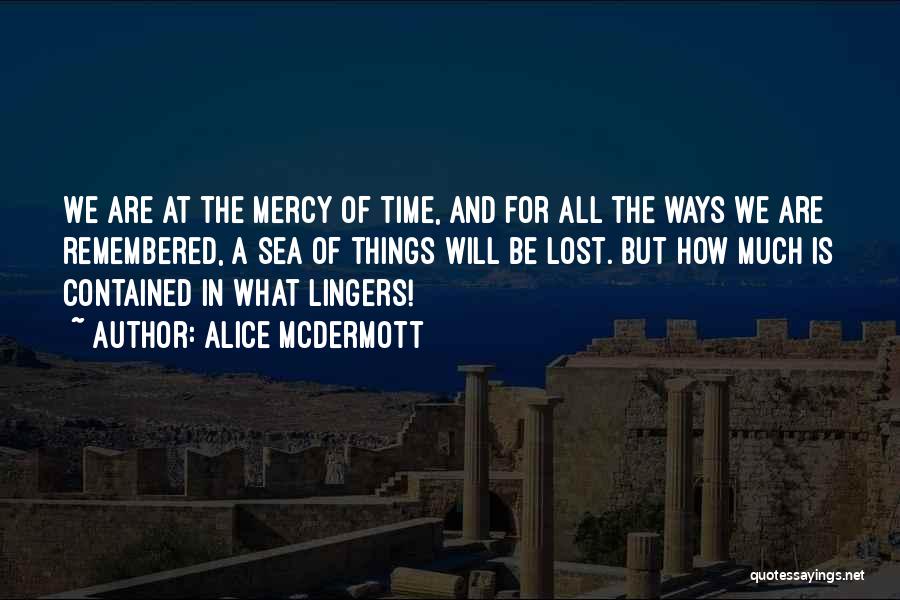 Alice McDermott Quotes: We Are At The Mercy Of Time, And For All The Ways We Are Remembered, A Sea Of Things Will