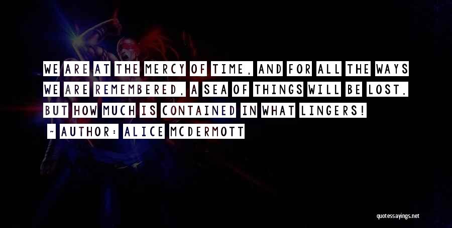 Alice McDermott Quotes: We Are At The Mercy Of Time, And For All The Ways We Are Remembered, A Sea Of Things Will