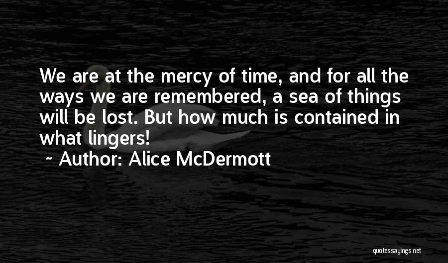 Alice McDermott Quotes: We Are At The Mercy Of Time, And For All The Ways We Are Remembered, A Sea Of Things Will