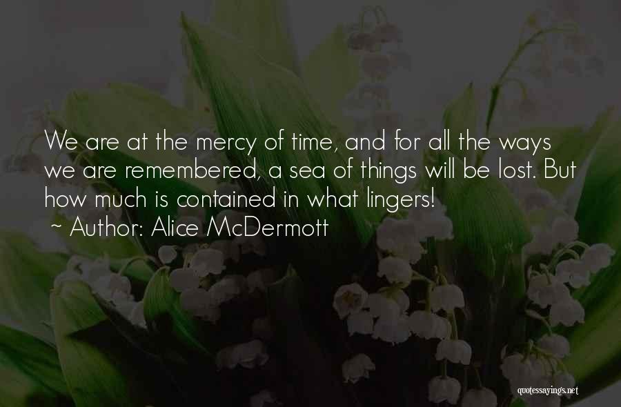 Alice McDermott Quotes: We Are At The Mercy Of Time, And For All The Ways We Are Remembered, A Sea Of Things Will