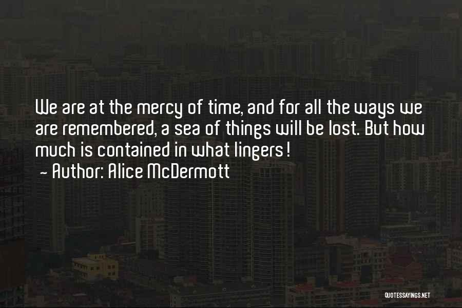 Alice McDermott Quotes: We Are At The Mercy Of Time, And For All The Ways We Are Remembered, A Sea Of Things Will