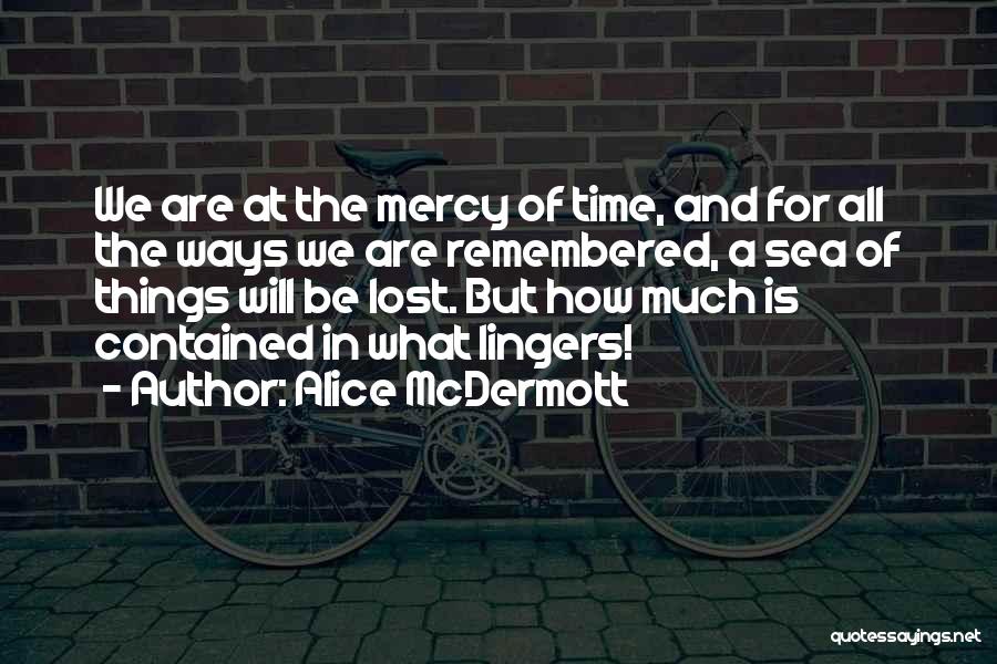 Alice McDermott Quotes: We Are At The Mercy Of Time, And For All The Ways We Are Remembered, A Sea Of Things Will