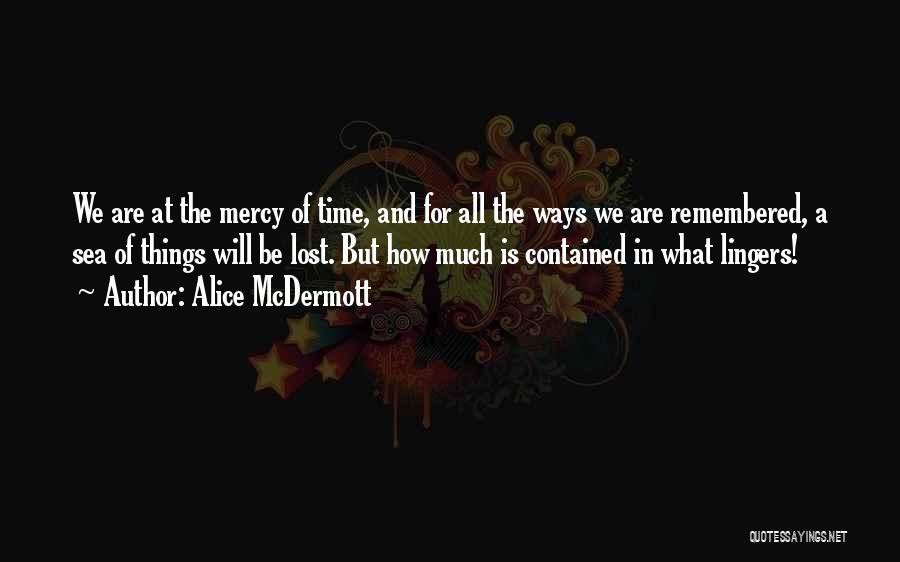 Alice McDermott Quotes: We Are At The Mercy Of Time, And For All The Ways We Are Remembered, A Sea Of Things Will