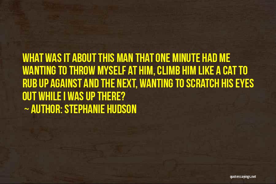 Stephanie Hudson Quotes: What Was It About This Man That One Minute Had Me Wanting To Throw Myself At Him, Climb Him Like