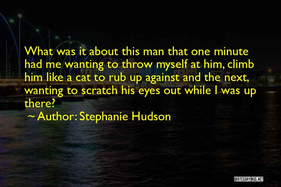 Stephanie Hudson Quotes: What Was It About This Man That One Minute Had Me Wanting To Throw Myself At Him, Climb Him Like