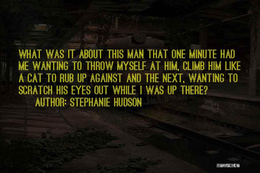 Stephanie Hudson Quotes: What Was It About This Man That One Minute Had Me Wanting To Throw Myself At Him, Climb Him Like