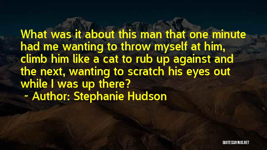 Stephanie Hudson Quotes: What Was It About This Man That One Minute Had Me Wanting To Throw Myself At Him, Climb Him Like